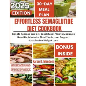 D. Mendoza, Karen EFFORTLESS SEMAGLUTIDE DIET COOKBOOK: SIMPLE RECIPES AND A 4-WEEK MEAL PLAN TO MAXIMIZE BENEFITS, MINIMIZE SIDE EFFECTS, AND SUPPORT SUSTAINABLE WEIGHT LOSS. D. Mendoza, Karen EFFORTLESS SEMAGLUTIDE DIET COOKBOOK: SIMPLE RECIPES AND A 4-WEEK MEAL PLAN TO MAXIMIZE BENEFITS, MINIMIZE SIDE EFFECTS, AND SUPPORT SUSTAINABLE WEIGHT LOSS.