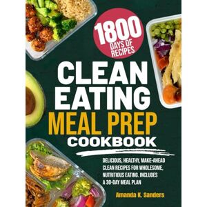 Sanders, Amanda K. CLEAN EATING MEAL PREP COOKBOOK: Delicious, Healthy, Make-Ahead Clean Recipes for Wholesome, Nutritious Eating. Includes a 30-Day Meal Plan Sanders, Amanda K. CLEAN EATING MEAL PREP COOKBOOK: Delicious, Healthy, Make-Ahead Clean Recipes for Wholesome, Nutritious Eating. Includes a 30-Day Meal Plan