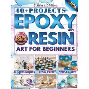 Sterling, Clara Epoxy Resin Art For Beginners: Illustrated Guide for Beginners: 40+ Epoxy Resin Projects Step By Step for Jewelry, Home Decor & Unique Gifts + Exclusive Bonus! Sterling, Clara Epoxy Resin Art For Beginners: Illustrated Guide for Beginners: 40+ Epoxy Resin Projects Step By Step for Jewelry, Home Decor & Unique Gifts + Exclusive Bonus!