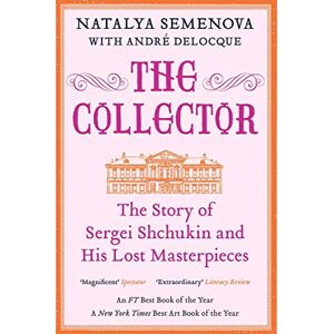 Semenova, Natalya The Collector: The Story of Sergei Shchukin and His Lost Masterpieces Semenova, Natalya The Collector: The Story of Sergei Shchukin and His Lost Masterpieces