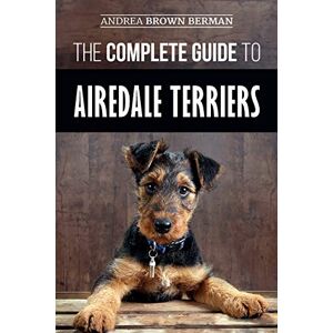 Berman, Andrea The Complete Guide to Airedale Terriers: Choosing, Training, Feeding, and Loving your new Airedale Terrier Puppy Berman, Andrea The Complete Guide to Airedale Terriers: Choosing, Training, Feeding, and Loving your new Airedale Terrier Puppy
