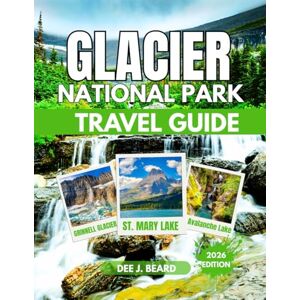 J. Beard, Dee GLACIER NATIONAL PARK TRAVEL GUIDE 2026: A Comprehensive Guide to Exploring Nature, Culture, and Adventure in Montana's Iconic Wilderness J. Beard, Dee GLACIER NATIONAL PARK TRAVEL GUIDE 2026: A Comprehensive Guide to Exploring Nature, Culture, and Adventure in Montana's Iconic Wilderness