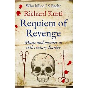 Kurti, Richard Requiem of Revenge: Music and Murder in 18th Century Europe Kurti, Richard Requiem of Revenge: Music and Murder in 18th Century Europe