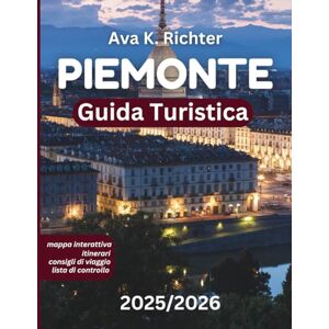 Richter, Ava K. PIEMONTE GUIDA DI VIAGGIO 2025/2026: Scopri i migliori vini, tartufi, fughe alpine e una cultura senza tempo d'Italia Richter, Ava K. PIEMONTE GUIDA DI VIAGGIO 2025/2026: Scopri i migliori vini, tartufi, fughe alpine e una cultura senza tempo d'Italia