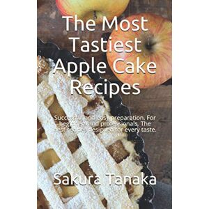 Tanaka, Sakura The Most Tastiest Apple Cake Recipes: Successful and easy preparation. For beginners and professionals. The best recipes designed for every taste. Tanaka, Sakura The Most Tastiest Apple Cake Recipes: Successful and easy preparation. For beginners and professionals. The best recipes designed for every taste.