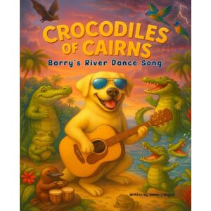 Vegter JjV, Mr James J Crocodiles of Cairns: Barry's River Dance Song (Barry's Music Adventures) Vegter JjV, Mr James J Crocodiles of Cairns: Barry's River Dance Song (Barry's Music Adventures)