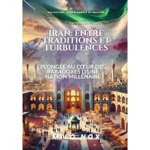 Nox, Milo Iran : Entre traditions et turbulences: Plongée au cœur des paradoxes d’une nation millénaire: Entre traditions et turbulences: Plongée au coeur des ... nation millénaire (Collection Zones d’Ombre) Nox, Milo Iran : Entre traditions et turbulences: Plongée au cœur des paradoxes d’une nation millénaire: Entre traditions et turbulences: Plongée au coeur des ... nation millénaire (Collection Zones d’Ombre)