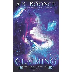 Koonce, A.K. Claiming: A Reverse Harem Series (To Tame a Shifter) Koonce, A.K. Claiming: A Reverse Harem Series (To Tame a Shifter)