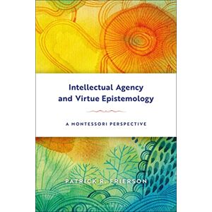 Frierson, Patrick Intellectual Agency and Virtue Epistemology: A Montessori Perspective Frierson, Patrick Intellectual Agency and Virtue Epistemology: A Montessori Perspective