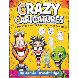 Drawbridge, Jamie Crazy Caricatures: Learn How to Draw Hilarious Characters with Easy Instructions and Lots of Laughs, A Fun Step-by-Step Drawing Guide for Kids Drawbridge, Jamie Crazy Caricatures: Learn How to Draw Hilarious Characters with Easy Instructions and Lots of Laughs, A Fun Step-by-Step Drawing Guide for Kids