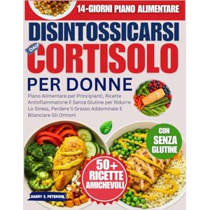 PETERSON, HARRY S. Disintossicarsi dal Cortisolo Per Donne: Piano Alimentare per Principianti, Ricette Antinfiammatorie E Senza Glutine per Ridurre Lo Stress, Perdere Il Grasso Addominale E Bilanciare Gli Ormoni PETERSON, HARRY S. Disintossicarsi dal Cortisolo Per Donne: Piano Alimentare per Principianti, Ricette Antinfiammatorie E Senza Glutine per Ridurre Lo Stress, Perdere Il Grasso Addominale E Bilanciare Gli Ormoni