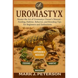 J. PETERSON, MARK UROMATYX: Master The Art of Uromastyx Owner’s Manual – Feeding, Habitat, Behavior, and Breeding Tips for Beginners and Enthusiasts J. PETERSON, MARK UROMATYX: Master The Art of Uromastyx Owner’s Manual – Feeding, Habitat, Behavior, and Breeding Tips for Beginners and Enthusiasts