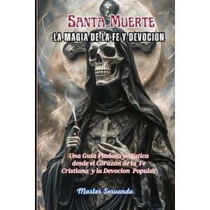 Servando, Master Santa Muerte La Magia de la Fe y la Devocion Servando, Master Santa Muerte La Magia de la Fe y la Devocion