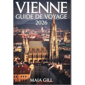 Gill, Maia Vienne Guide de voyage 2026: Le guide mis à jour pour découvrir le cœur royal de l'Autriche avec des itinéraires faciles, des cartes, des parcours de randonnée et des trésors cachés Gill, Maia Vienne Guide de voyage 2026: Le guide mis à jour pour découvrir le cœur royal de l'Autriche avec des itinéraires faciles, des cartes, des parcours de randonnée et des trésors cachés
