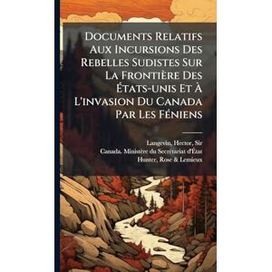 United Documents Relatifs Aux Incursions Des Rebelles Sudistes Sur La Frontière Des États-unis Et À L'invasion Du Canada Par Les FÃ(c)niens United Documents Relatifs Aux Incursions Des Rebelles Sudistes Sur La Frontière Des États-unis Et À L'invasion Du Canada Par Les FÃ(c)niens