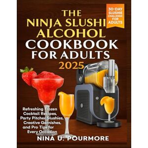 Pourmore, Nina U. THE NINJA SLUSHIE ALCOHOL COOKBOOK FOR ADULT 2025: Refreshing Frozen Cocktail Recipes, Party Pitcher Slushies, Creative Garnishes, and Pro Tips for Every Occasion Pourmore, Nina U. THE NINJA SLUSHIE ALCOHOL COOKBOOK FOR ADULT 2025: Refreshing Frozen Cocktail Recipes, Party Pitcher Slushies, Creative Garnishes, and Pro Tips for Every Occasion