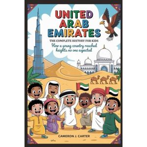 J. Carter, Cameron UNITED ARAB EMIRATES: The Complete History for Kids: How a young country reached heights no one expected: 40 (Collections of books on the histories of Asia Countries) J. Carter, Cameron UNITED ARAB EMIRATES: The Complete History for Kids: How a young country reached heights no one expected: 40 (Collections of books on the histories of Asia Countries)