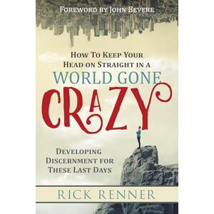 Renner, Rick How to Keep Your Head on Straight in a World Gone Crazy: Developing Discernment for These Last Days: Developing Discernment for the Last Days Renner, Rick How to Keep Your Head on Straight in a World Gone Crazy: Developing Discernment for These Last Days: Developing Discernment for the Last Days