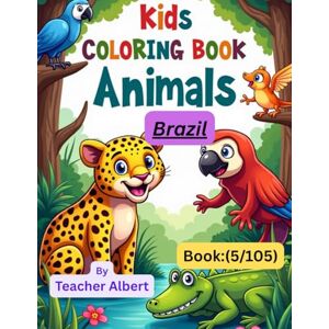 Albert, Dr Teacher Kids Coloring Book: Animals; (5/105); Colorful Creatures of Brazil: A Fun Animal Adventure Coloring Book for Kids Ages 3-6 Albert, Dr Teacher Kids Coloring Book: Animals; (5/105); Colorful Creatures of Brazil: A Fun Animal Adventure Coloring Book for Kids Ages 3-6