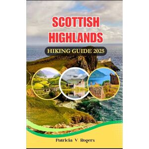 Rogers, Patricia V. Scottish Highlands Hiking Guide 2025: A Definitive Insider Tips to Rugged Peaks, Epic Hikes & Hidden Glens for Unforgettable Highland Adventures Rogers, Patricia V. Scottish Highlands Hiking Guide 2025: A Definitive Insider Tips to Rugged Peaks, Epic Hikes & Hidden Glens for Unforgettable Highland Adventures