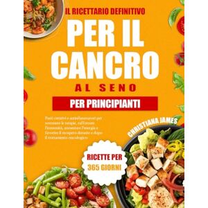 James, Christiana Il Ricettario Definitivo Per Il Cancro Al Seno Per Principianti: Pasti curativi e antinfiammatori per sostenere le terapie, rafforzare l’immunità, ... durante e dopo il trattamento oncologico James, Christiana Il Ricettario Definitivo Per Il Cancro Al Seno Per Principianti: Pasti curativi e antinfiammatori per sostenere le terapie, rafforzare l’immunità, ... durante e dopo il trattamento oncologico
