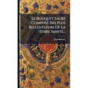 (Cordelier), Jean Boucher Le Bouquet SacrÃ(c) ComposÃ(c) Des Plus Belles Fleurs De La Terre Sainte... (Cordelier), Jean Boucher Le Bouquet SacrÃ(c) ComposÃ(c) Des Plus Belles Fleurs De La Terre Sainte...