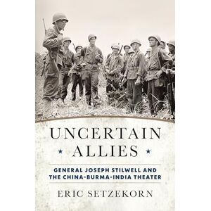 Setzekorn, Eric Uncertain Allies: General Joseph Stilwell and the China-Burma-India Theater Setzekorn, Eric Uncertain Allies: General Joseph Stilwell and the China-Burma-India Theater