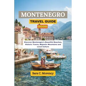 Morency, Sara C MONTENEGRO TRAVEL GUIDE 2026: Discover Montenegro’s Beautiful Beaches, Historic Towns, Majestic Mountains and Local Culture Morency, Sara C MONTENEGRO TRAVEL GUIDE 2026: Discover Montenegro’s Beautiful Beaches, Historic Towns, Majestic Mountains and Local Culture