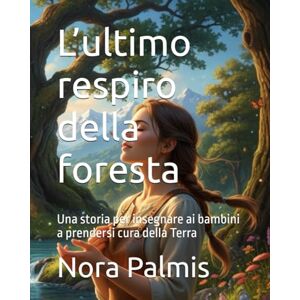 Palmis, Nora L’ultimo respiro della foresta: Una storia per insegnare ai bambini a prendersi cura della Terra Palmis, Nora L’ultimo respiro della foresta: Una storia per insegnare ai bambini a prendersi cura della Terra