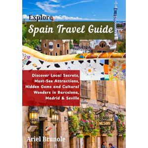 Brunole, Ariel Explore Spain Travel Guide: Discover Local Secrets, Must-See Attractions, Hidden Gems and Cultural Wonders in Barcelona, Madrid & Seville (The Traveler's guide) Brunole, Ariel Explore Spain Travel Guide: Discover Local Secrets, Must-See Attractions, Hidden Gems and Cultural Wonders in Barcelona, Madrid & Seville (The Traveler's guide)