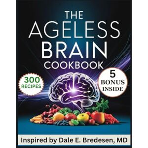 Soluri, Charlene The Ageless Brain Cookbook: 300 Nourishing Recipes Inspired by Dale E. Bredesen, MD for The Ultimate Guide to Brain-Boosting Foods for Mental Clarity and Focus Soluri, Charlene The Ageless Brain Cookbook: 300 Nourishing Recipes Inspired by Dale E. Bredesen, MD for The Ultimate Guide to Brain-Boosting Foods for Mental Clarity and Focus