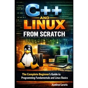 Lewis, Justin C++ and Linux from Scratch: The Complete Beginner’s Guide to Programming Fundamentals and Linux Basics Lewis, Justin C++ and Linux from Scratch: The Complete Beginner’s Guide to Programming Fundamentals and Linux Basics