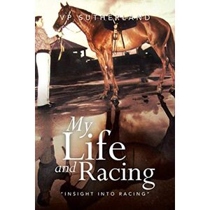 Sutherland, V. P. My Life and Racing: "Insight Into Racing Sutherland, V. P. My Life and Racing: "Insight Into Racing