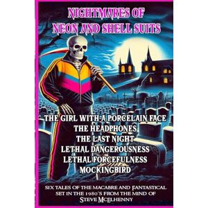 Mcelhenny, Steve Nightmares of Neon and Shell Suits: An anthology of tales of the macabre and fantastical set in the 1980s Mcelhenny, Steve Nightmares of Neon and Shell Suits: An anthology of tales of the macabre and fantastical set in the 1980s