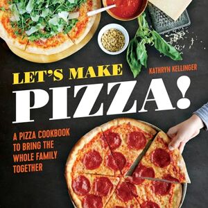 Kellinger, Kathryn Let's Make Pizza!: A Pizza Cookbook to Bring the Whole Family Together Kellinger, Kathryn Let's Make Pizza!: A Pizza Cookbook to Bring the Whole Family Together
