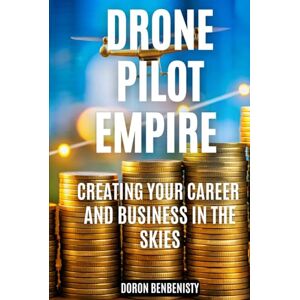 BENBENISTY, DORON Drone Pilot Empire: Creating Your Career and Business in the Skies BENBENISTY, DORON Drone Pilot Empire: Creating Your Career and Business in the Skies