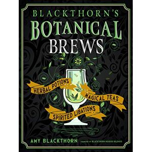 Blackthorn, Amy Blackthorn's Botanical Brews: Herbal Potions, Magical Teas, and Spirited Libations Blackthorn, Amy Blackthorn's Botanical Brews: Herbal Potions, Magical Teas, and Spirited Libations