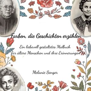 Senger, Melanie Farben, die Geschichten erzählen: Ein liebevoll gestaltetes Malbuch für ältere Menschen und ihre Erinnerungen Senger, Melanie Farben, die Geschichten erzählen: Ein liebevoll gestaltetes Malbuch für ältere Menschen und ihre Erinnerungen