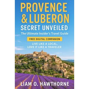 HAWTHORNE, LIAM O PROVENCE & LUBERON secret unveiled: The Ultimate Insider’s Travel Guide, with FREE Digital Companion – Live Like a Local, Love It Like a Traveler HAWTHORNE, LIAM O PROVENCE & LUBERON secret unveiled: The Ultimate Insider’s Travel Guide, with FREE Digital Companion – Live Like a Local, Love It Like a Traveler