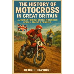 Davoust, Cedric The History of Motocross in Great Britain: A Journey Through British Motocross: Heroes, Tracks & Triumphs Davoust, Cedric The History of Motocross in Great Britain: A Journey Through British Motocross: Heroes, Tracks & Triumphs