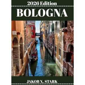 STARK, JAKOB X. BOLOGNA REISEFÜHRER: Entdecken Sie Bolognas verborgene Schätze, Naturerlebnisse, Geheimtipps und unvergessliche Sehenswürdigkeiten STARK, JAKOB X. BOLOGNA REISEFÜHRER: Entdecken Sie Bolognas verborgene Schätze, Naturerlebnisse, Geheimtipps und unvergessliche Sehenswürdigkeiten