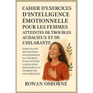 Osborne, Rowan CAHIER D'EXERCICES D'INTELLIGENCE ÉMOTIONNELLE POUR LES FEMMES ATTEINTES DE TROUBLES AUDACIEUX ET DE L'HILARANTE: Exercices avec des stratégies pour renforcer la conscience de soi, soutenir la régulat Osborne, Rowan CAHIER D'EXERCICES D'INTELLIGENCE ÉMOTIONNELLE POUR LES FEMMES ATTEINTES DE TROUBLES AUDACIEUX ET DE L'HILARANTE: Exercices avec des stratégies pour renforcer la conscience de soi, soutenir la régulat