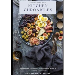 Nelson, Dr. Shauntay R. R Kitchen Chronicles: Transform Your Body, Renew Your mind, & Revitalize your Spirit Nelson, Dr. Shauntay R. R Kitchen Chronicles: Transform Your Body, Renew Your mind, & Revitalize your Spirit