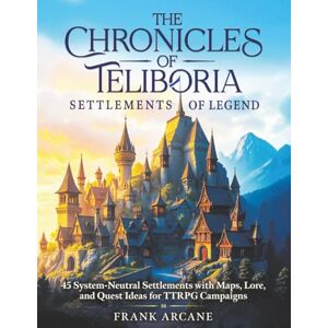Arcane, Frank The Chronicles of Teliboria Settlements of Legend: 45 System-Neutral Settlements with Maps, Lore, and Quest Ideas for TTRPG Campaigns Arcane, Frank The Chronicles of Teliboria Settlements of Legend: 45 System-Neutral Settlements with Maps, Lore, and Quest Ideas for TTRPG Campaigns