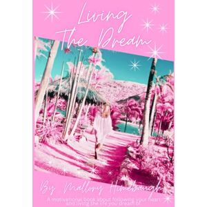 Himebaugh, Mallory Living the Dream: A Motivational Book about Following Your Heart and Living the Life You Dream of Himebaugh, Mallory Living the Dream: A Motivational Book about Following Your Heart and Living the Life You Dream of