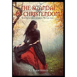 Lawrence, G. The Scandal of Christendom: 4 (Above All Others; The Lady Anne) Lawrence, G. The Scandal of Christendom: 4 (Above All Others; The Lady Anne)