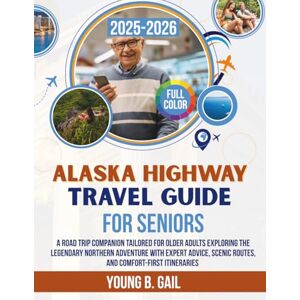 GAIL, YOUNG B. ALASKA HIGHWAY TRAVEL GUIDE FOR SENIORS 2025–2026: A Road Trip Companion Tailored for Older Adults Exploring the Legendary Northern Adventure with ... Scenic Routes, and Comfort-First Itineraries GAIL, YOUNG B. ALASKA HIGHWAY TRAVEL GUIDE FOR SENIORS 2025–2026: A Road Trip Companion Tailored for Older Adults Exploring the Legendary Northern Adventure with ... Scenic Routes, and Comfort-First Itineraries