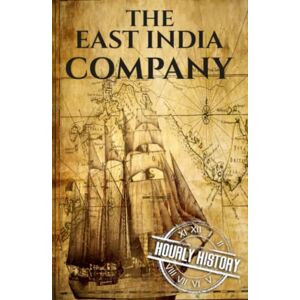 History, Hourly The East India Company: A History from Beginning to End (The East India Companies) History, Hourly The East India Company: A History from Beginning to End (The East India Companies)