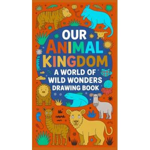 Kumar, Satyam Our Animal Kingdom A World of Wild Wonders Drawing Book: Explore, Sketch, and Celebrate the Magic of Wildlife — A Creative Coloring Adventure for Kids, Teens, and Animal's Lovers Kumar, Satyam Our Animal Kingdom A World of Wild Wonders Drawing Book: Explore, Sketch, and Celebrate the Magic of Wildlife — A Creative Coloring Adventure for Kids, Teens, and Animal's Lovers