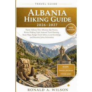 Wilson Albania Hiking Guide 2026–2027: Theth–Valbona Trek, Albanian Alps Routes, Riviera Walking Trails, Seasonal Travel Planning, Route Maps, Budget Travel ... Knowledge, and Mountain Safety Information Wilson Albania Hiking Guide 2026–2027: Theth–Valbona Trek, Albanian Alps Routes, Riviera Walking Trails, Seasonal Travel Planning, Route Maps, Budget Travel ... Knowledge, and Mountain Safety Information